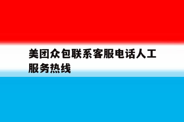 美团众包联系客服电话人工服务热线 美团众包联系客服电话人工服务热线