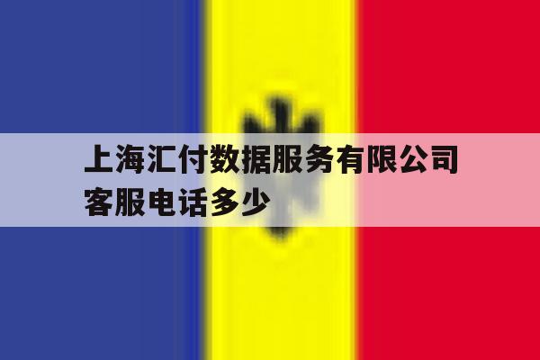 上海汇付数据服务有限公司客服电话多少 上海汇付数据服务有限公司客服电话多少