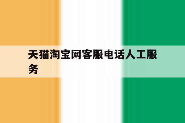 天猫淘宝网客服电话人工服务 天猫淘宝网客服电话人工服务