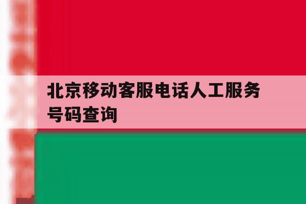 北京移动客服电话人工服务号码查询 北京移动客服电话人工服务号码查询