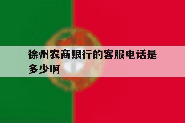 徐州农商银行的客服电话是多少啊 徐州农商银行的客服电话是多少啊
