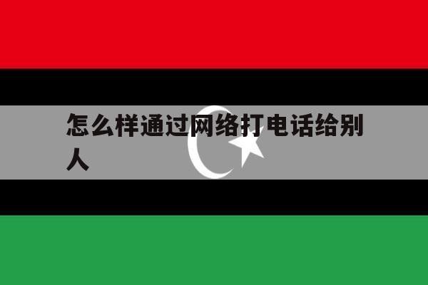 怎么样通过网络打电话给别人 怎么样通过网络打电话给别人