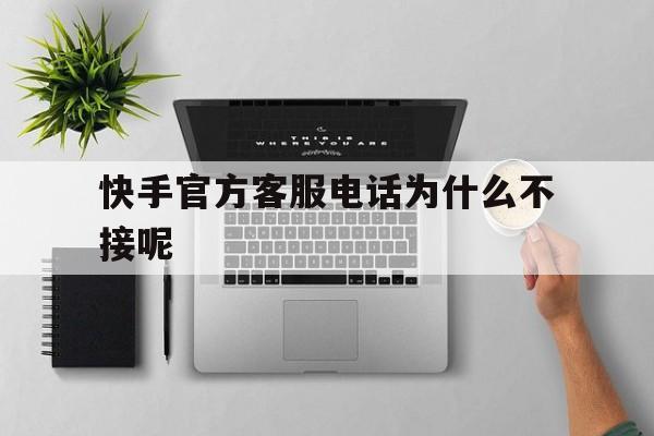 快手官方客服电话为什么不接呢 快手官方客服电话为什么不接呢