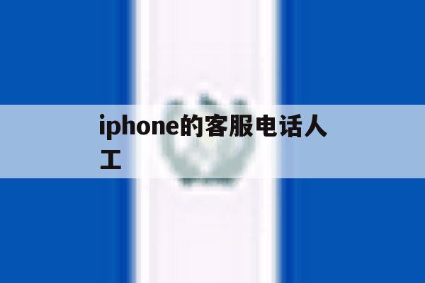 iphone的客服电话人工 iphone的客服电话人工