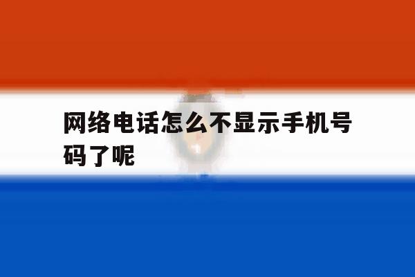 网络电话怎么不显示手机号码了呢 网络电话怎么不显示手机号码了呢