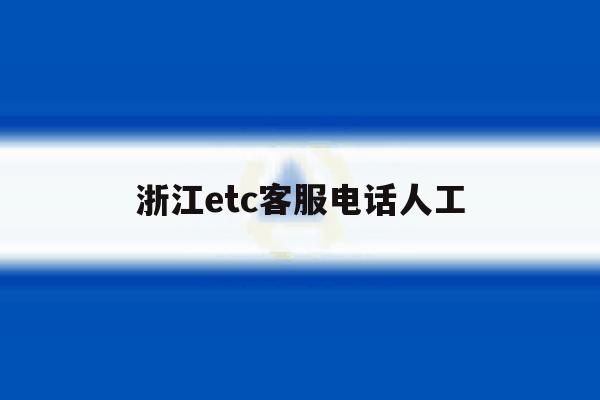 浙江etc客服电话人工 浙江etc客服电话人工