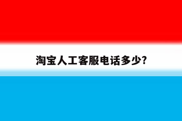 淘宝人工客服电话多少? 淘宝人工客服电话多少?