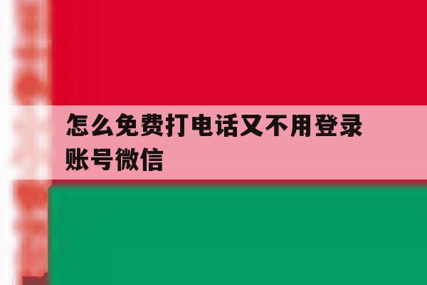 怎么免费打电话又不用登录账号微信