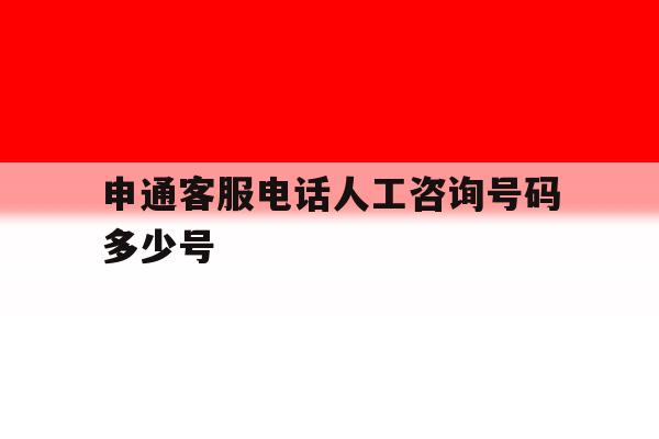 申通客服电话人工咨询号码多少号 申通客服电话人工咨询号码多少号