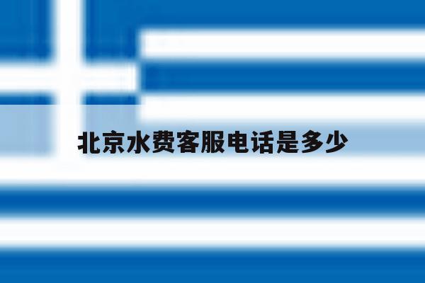北京水费客服电话是多少 北京水费客服电话是多少