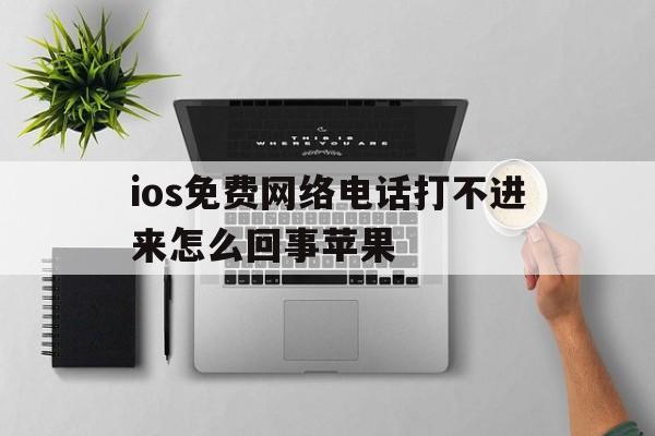 ios免费网络电话打不进来怎么回事苹果 ios免费网络电话打不进来怎么回事苹果