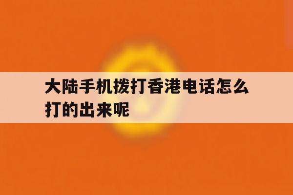 关于大陆手机拨打香港电话怎么打的出来呢的信息 关于大陆手机拨打香港电话怎么打的出来呢的信息