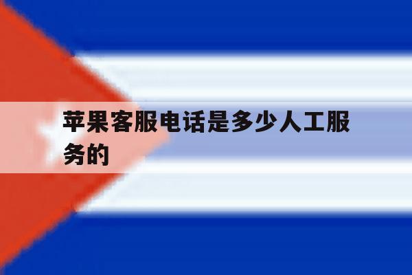 苹果客服电话是多少人工服务的 苹果客服电话是多少人工服务的