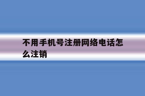 不用手机号注册网络电话怎么注销