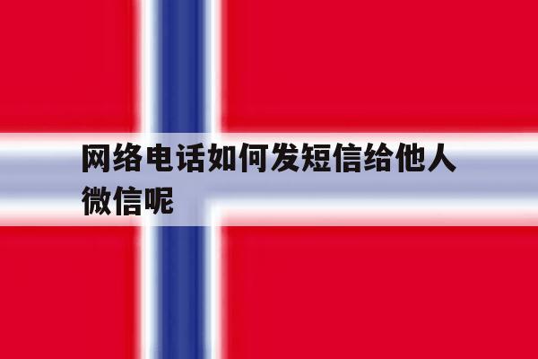 包含网络电话如何发短信给他人微信呢的词条 包含网络电话如何发短信给他人微信呢的词条