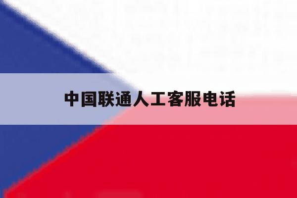 中国联通人工客服电话 中国联通人工客服电话
