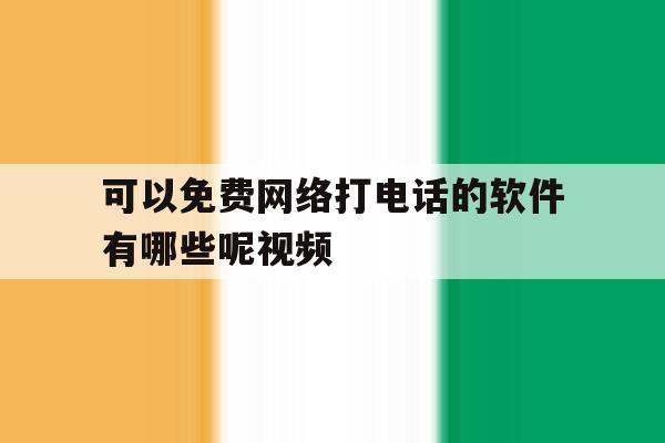 可以免费网络打电话的软件有哪些呢视频的简单介绍 可以免费网络打电话的软件有哪些呢视频的简单介绍
