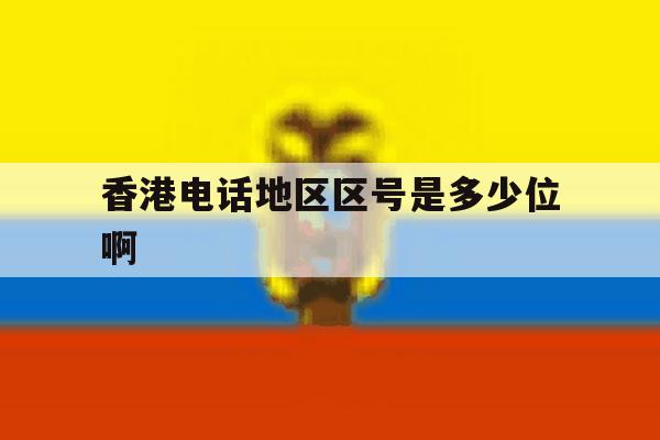 香港电话地区区号是多少位啊 香港电话地区区号是多少位啊