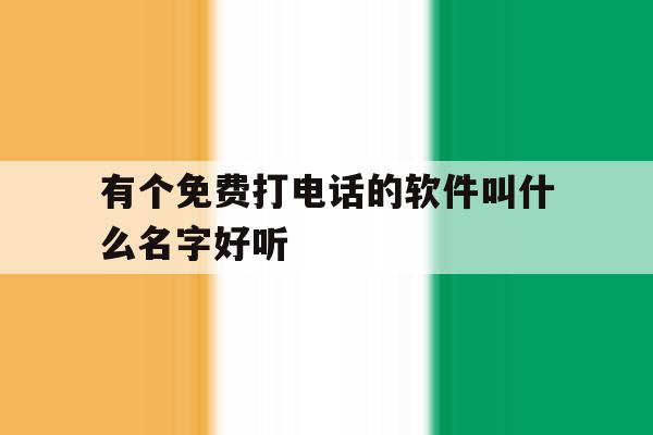 有个免费打电话的软件叫什么名字好听 有个免费打电话的软件叫什么名字好听