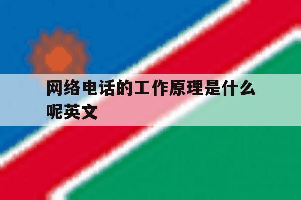 网络电话的工作原理是什么呢英文 网络电话的工作原理是什么呢英文