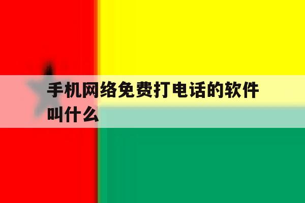 手机网络免费打电话的软件叫什么 手机网络免费打电话的软件叫什么