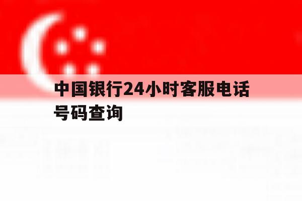 中国银行24小时客服电话号码查询 中国银行24小时客服电话号码查询