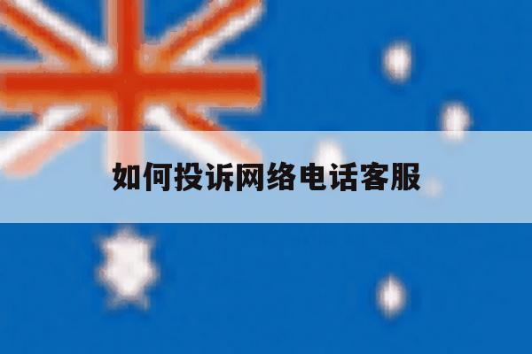 如何投诉网络电话客服 如何投诉网络电话客服