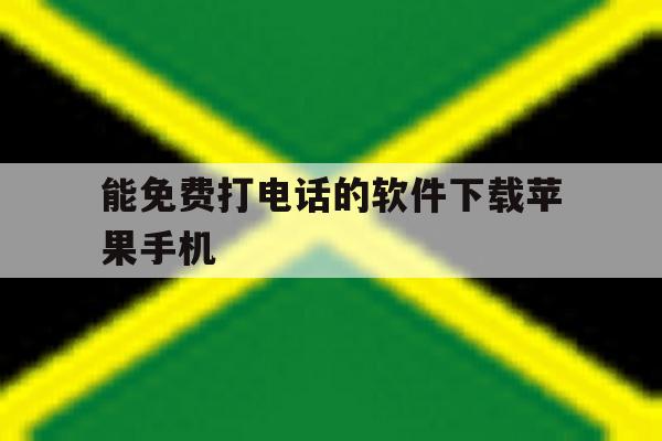 能免费打电话的软件下载苹果手机 能免费打电话的软件下载苹果手机