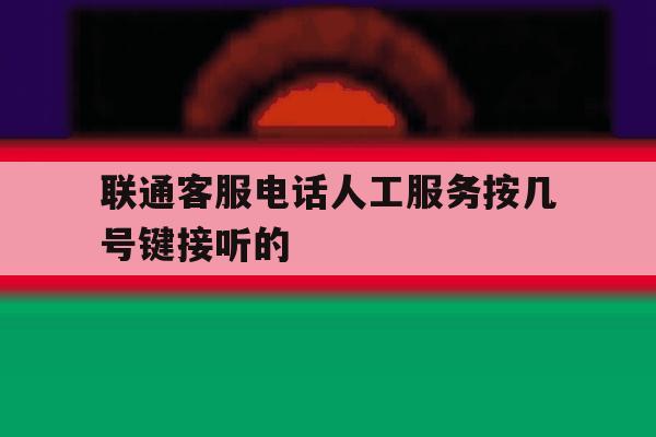 联通客服电话人工服务按几号键接听的的简单介绍 联通客服电话人工服务按几号键接听的的简单介绍