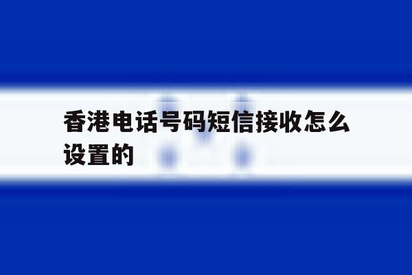 香港电话号码短信接收怎么设置的 香港电话号码短信接收怎么设置的