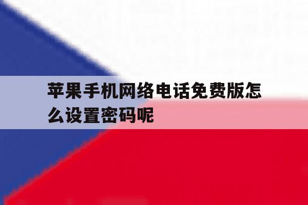 苹果手机网络电话免费版怎么设置密码呢的简单介绍 苹果手机网络电话免费版怎么设置密码呢的简单介绍