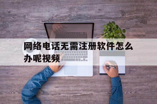 网络电话无需注册软件怎么办呢视频