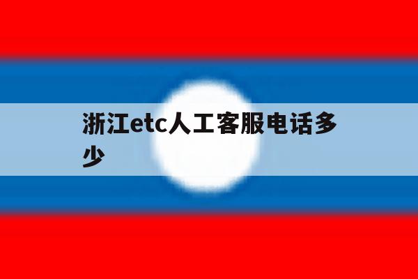 浙江etc人工客服电话多少 浙江etc人工客服电话多少