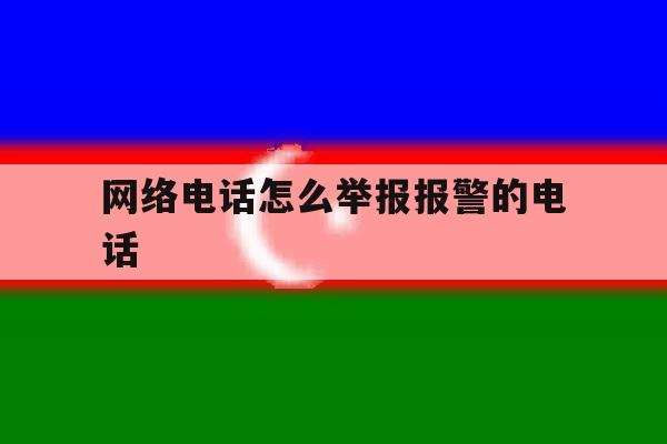 网络电话怎么举报报警的电话 网络电话怎么举报报警的电话