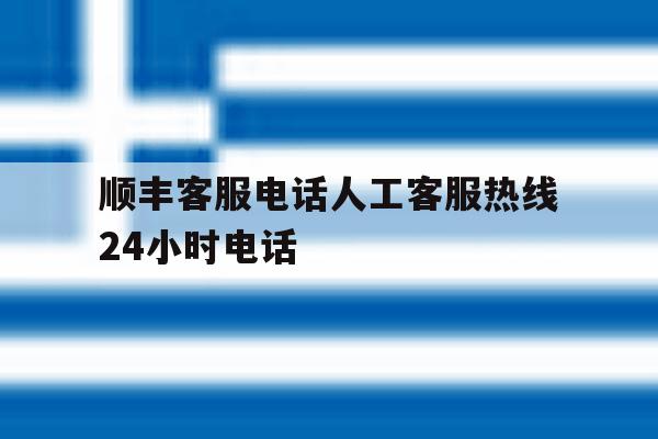顺丰客服电话人工客服热线24小时电话 顺丰客服电话人工客服热线24小时电话