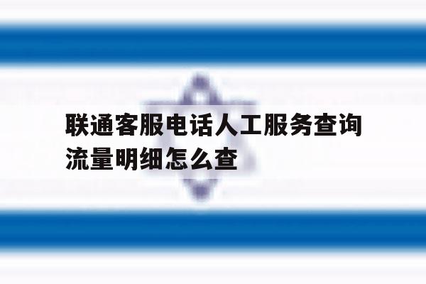 联通客服电话人工服务查询流量明细怎么查 联通客服电话人工服务查询流量明细怎么查