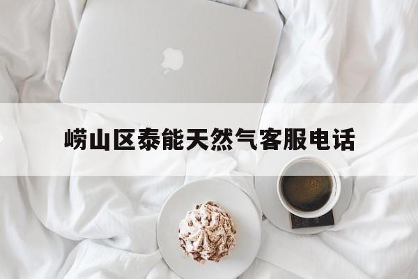 崂山区泰能天然气客服电话 崂山区泰能天然气客服电话