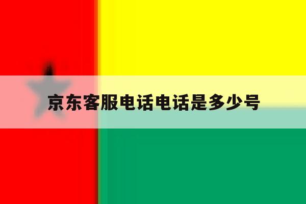 京东客服电话电话是多少号 京东客服电话电话是多少号