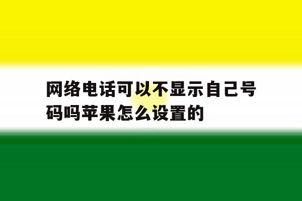 网络电话可以不显示自己号码吗苹果怎么设置的的简单介绍 网络电话可以不显示自己号码吗苹果怎么设置的的简单介绍