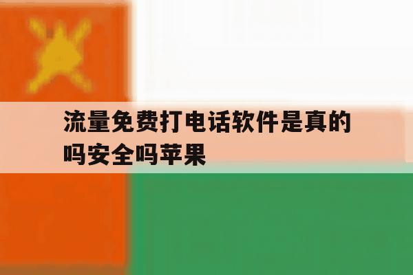 流量免费打电话软件是真的吗安全吗苹果 流量免费打电话软件是真的吗安全吗苹果