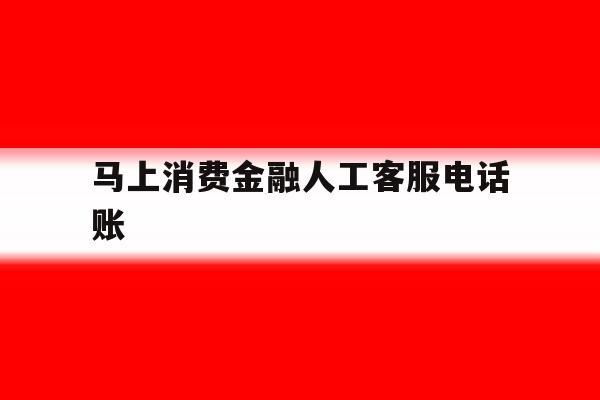 马上消费金融人工客服电话账 马上消费金融人工客服电话账
