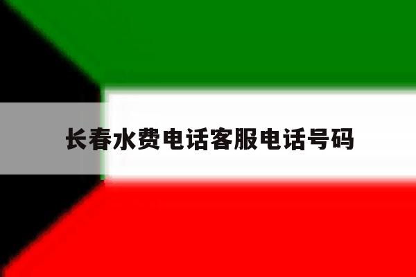 长春水费电话客服电话号码 长春水费电话客服电话号码