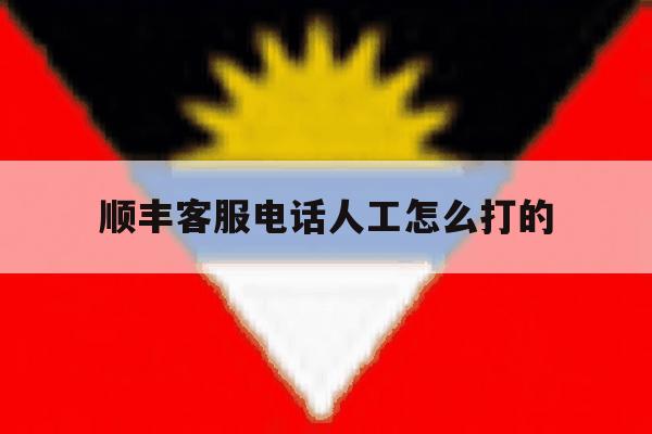 顺丰客服电话人工怎么打的 顺丰客服电话人工怎么打的