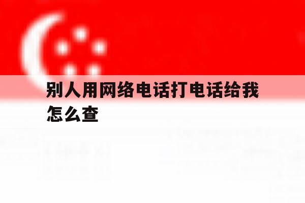 别人用网络电话打电话给我怎么查 别人用网络电话打电话给我怎么查