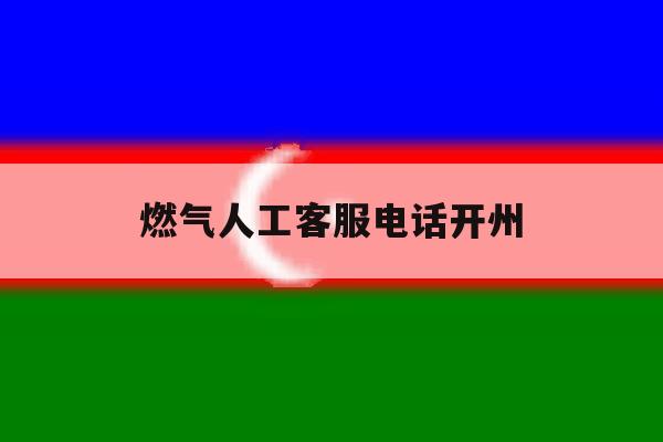 燃气人工客服电话开州 燃气人工客服电话开州