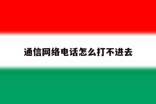 通信网络电话怎么打不进去 通信网络电话怎么打不进去