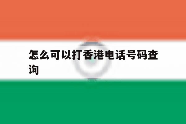 怎么可以打香港电话号码查询 怎么可以打香港电话号码查询