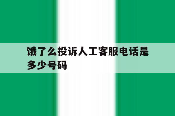 饿了么投诉人工客服电话是多少号码 饿了么投诉人工客服电话是多少号码