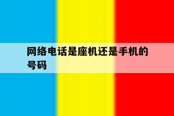 网络电话是座机还是手机的号码 网络电话是座机还是手机的号码