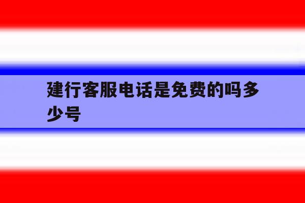 建行客服电话是免费的吗多少号 建行客服电话是免费的吗多少号